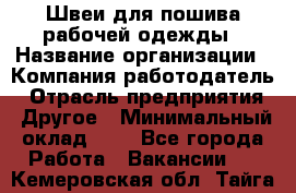 Швеи для пошива рабочей одежды › Название организации ­ Компания-работодатель › Отрасль предприятия ­ Другое › Минимальный оклад ­ 1 - Все города Работа » Вакансии   . Кемеровская обл.,Тайга г.